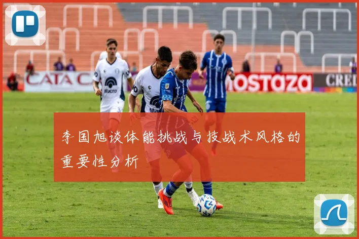 李国旭谈体能挑战与技战术风格的重要性分析