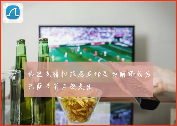 弗里克将拉菲尼亚转型为前锋或为巴萨节省巨额支出