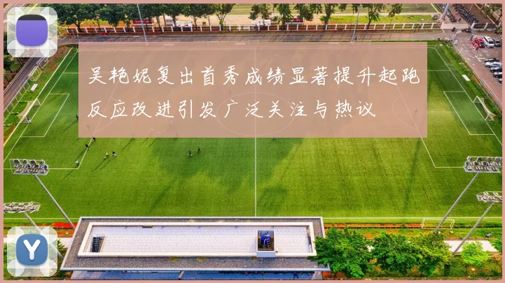 吴艳妮复出首秀成绩显著提升起跑反应改进引发广泛关注与热议