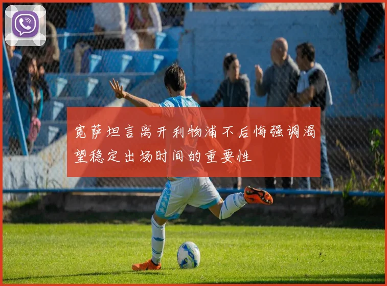 宽萨坦言离开利物浦不后悔强调渴望稳定出场时间的重要性
