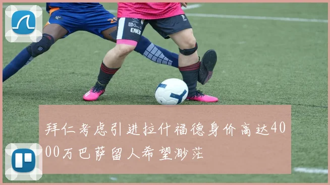 拜仁考虑引进拉什福德身价高达4000万巴萨留人希望渺茫