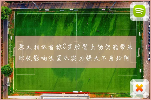 意大利记者称C罗短暂出场仍能带来积极影响法国队实力强大不看好阿根廷表现