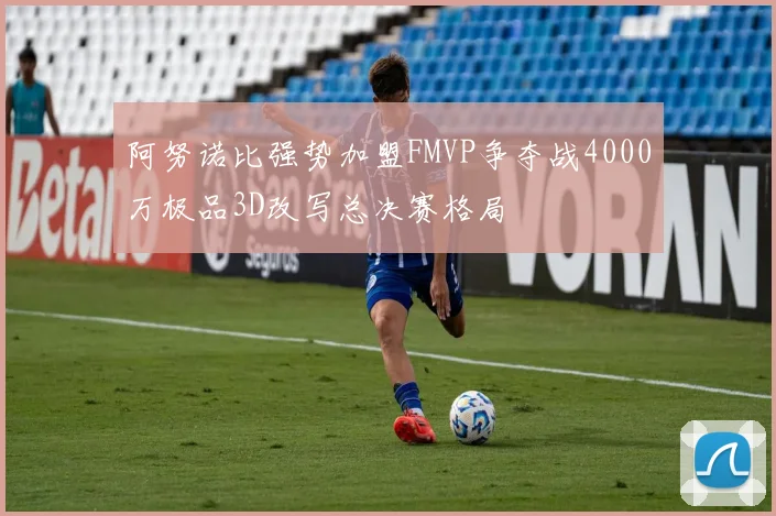 阿努诺比强势加盟FMVP争夺战4000万极品3D改写总决赛格局