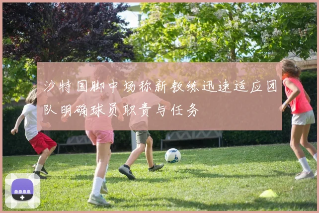沙特国脚中场称新教练迅速适应团队明确球员职责与任务