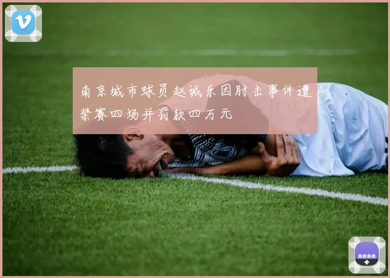 南京城市球员赵诚乐因肘击事件遭禁赛四场并罚款四万元