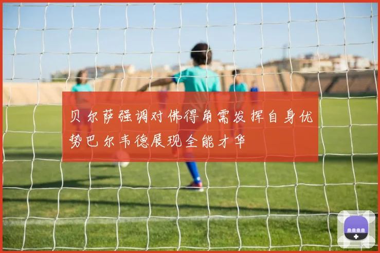 贝尔萨强调对佛得角需发挥自身优势巴尔韦德展现全能才华