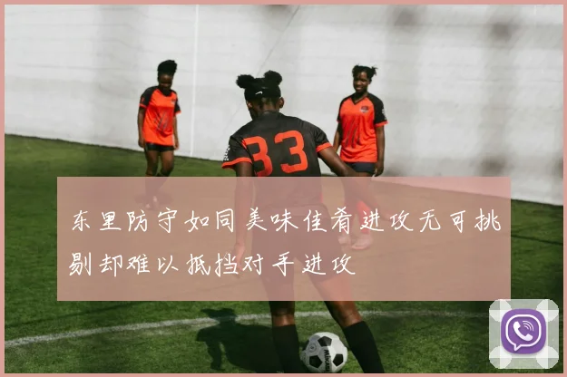 东里防守如同美味佳肴进攻无可挑剔却难以抵挡对手进攻