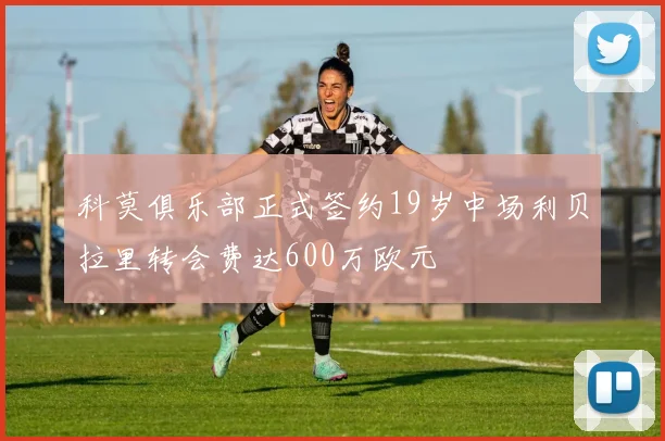 科莫俱乐部正式签约19岁中场利贝拉里转会费达600万欧元