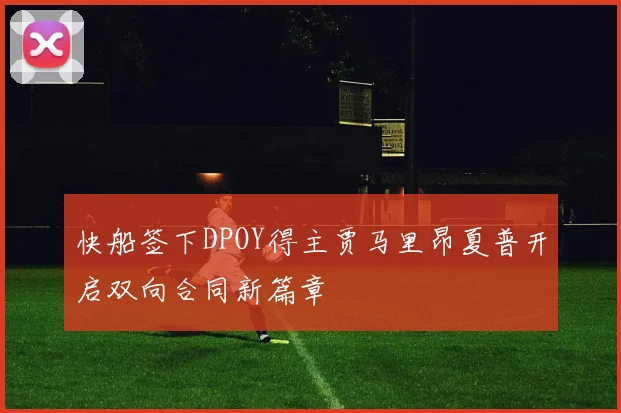 快船签下DPOY得主贾马里昂夏普开启双向合同新篇章